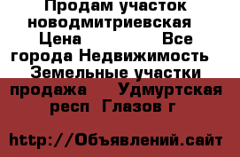 Продам участок новодмитриевская › Цена ­ 530 000 - Все города Недвижимость » Земельные участки продажа   . Удмуртская респ.,Глазов г.